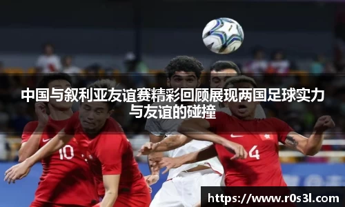 beats365中国与叙利亚友谊赛精彩回顾展现两国足球实力与友谊的碰撞